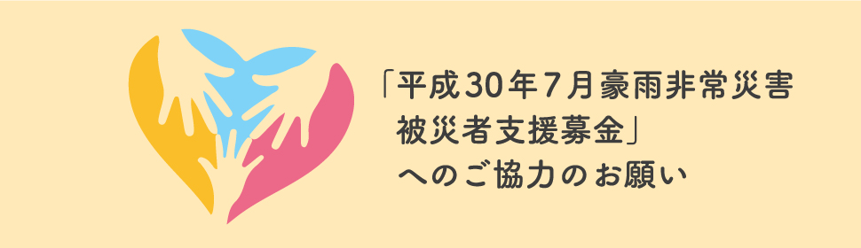 「平成30年7月豪雨非常災害被災者支援募金」へのご協力のお願い